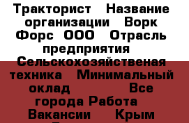 Тракторист › Название организации ­ Ворк Форс, ООО › Отрасль предприятия ­ Сельскохозяйственая техника › Минимальный оклад ­ 42 000 - Все города Работа » Вакансии   . Крым,Бахчисарай